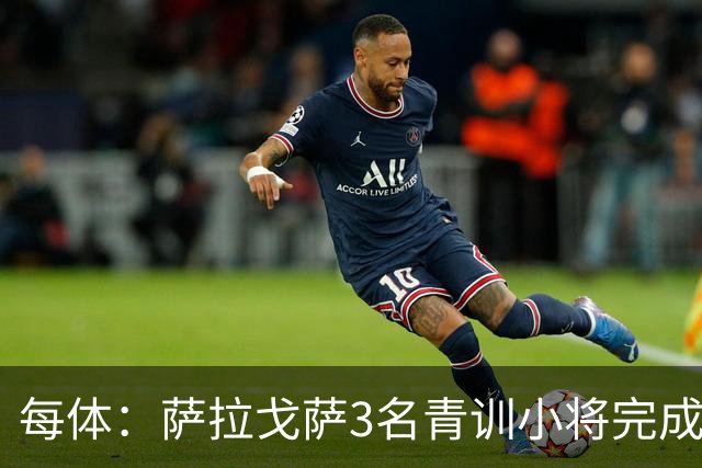 每体：萨拉戈萨3名青训小将完成一线队首秀