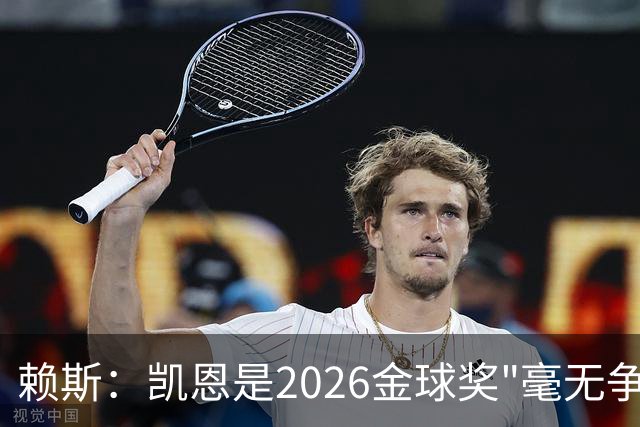 赖斯：凯恩是2026金球奖"毫无争议的赢家"