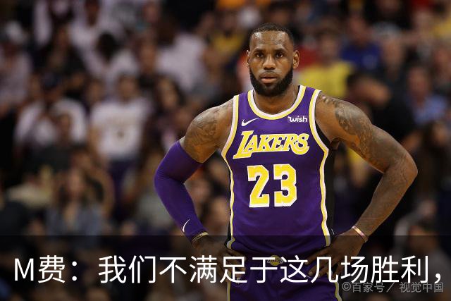 M费：我们不满足于这几场胜利，我相信我们还能踢得更好